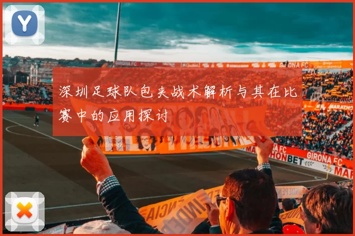 深圳足球队包夹战术解析与其在比赛中的应用探讨