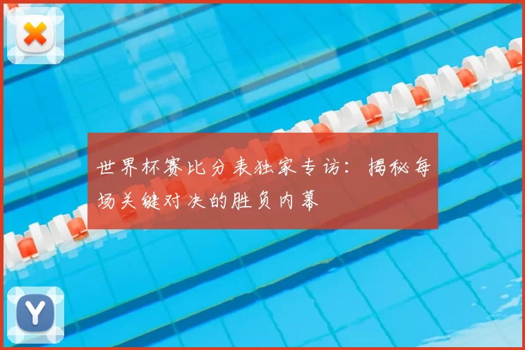 世界杯赛比分表独家专访:揭秘每场关键对决的胜负内幕