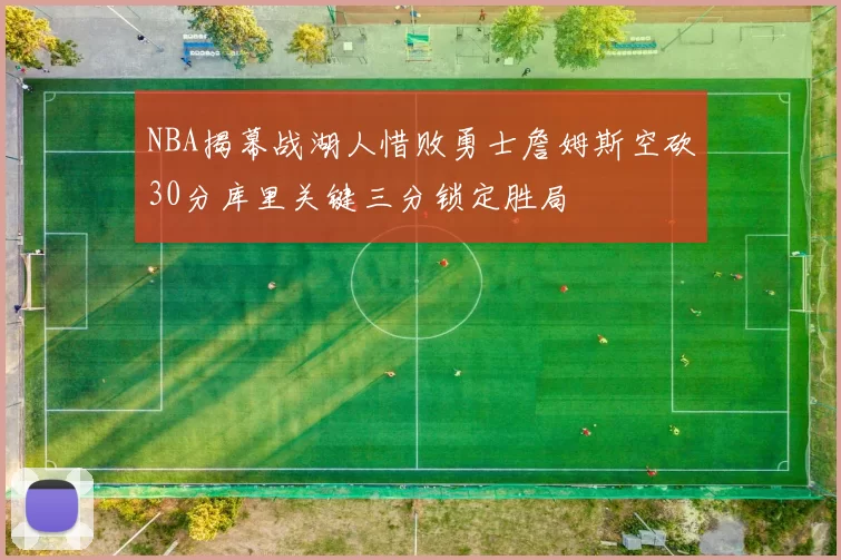 NBA揭幕战湖人惜败勇士詹姆斯空砍30分库里关键三分锁定胜局