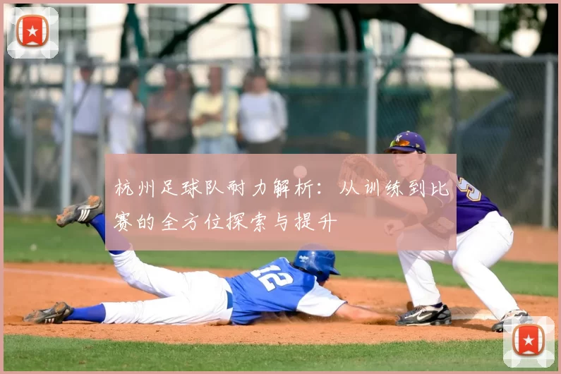 杭州足球队耐力解析:从训练到比赛的全方位探索与提升