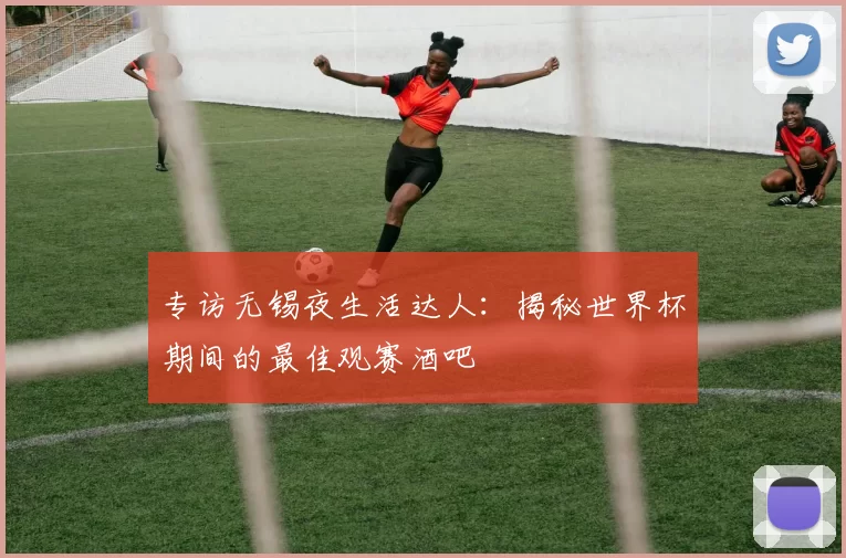 专访无锡夜生活达人:揭秘世界杯期间的最佳观赛酒吧