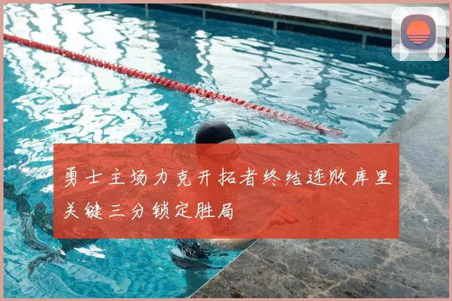 勇士主场力克开拓者终结连败库里关键三分锁定胜局
