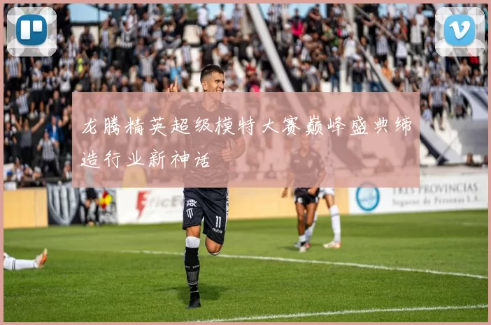 龙腾精英超级模特大赛巅峰盛典缔造行业新神话