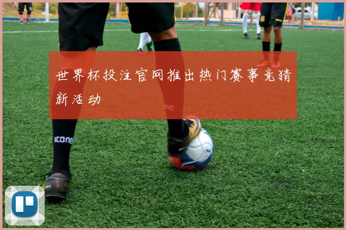 世界杯投注官网推出热门赛事竞猜新活动