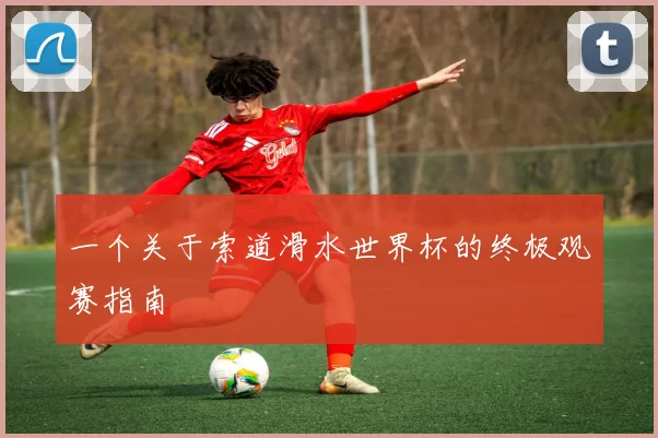 一个关于索道滑水世界杯的终极观赛指南
