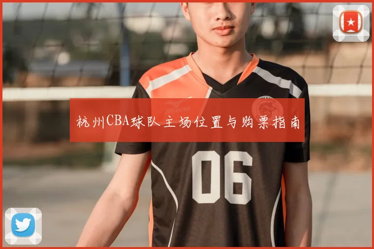 杭州CBA球队主场位置与购票指南