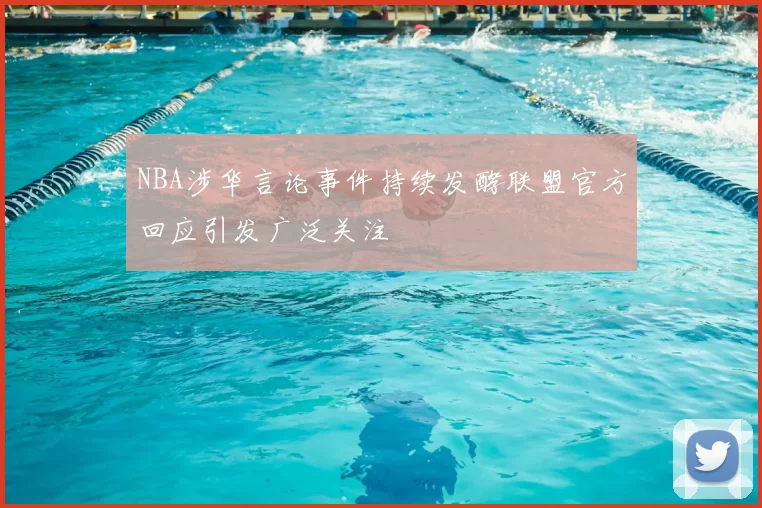 NBA涉华言论事件持续发酵联盟官方回应引发广泛关注
