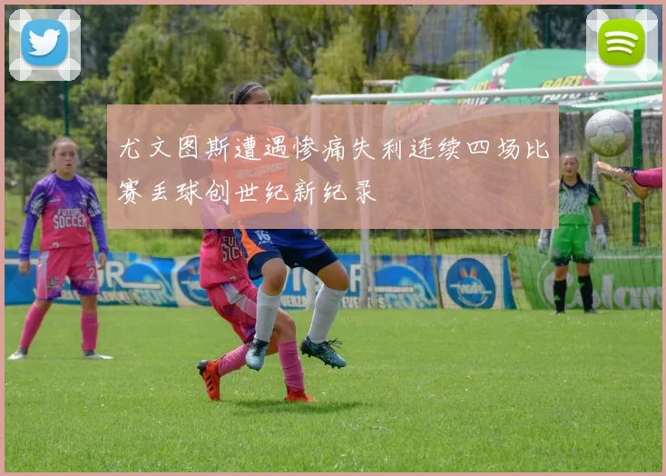 尤文图斯遭遇惨痛失利连续四场比赛丢球创世纪新纪录