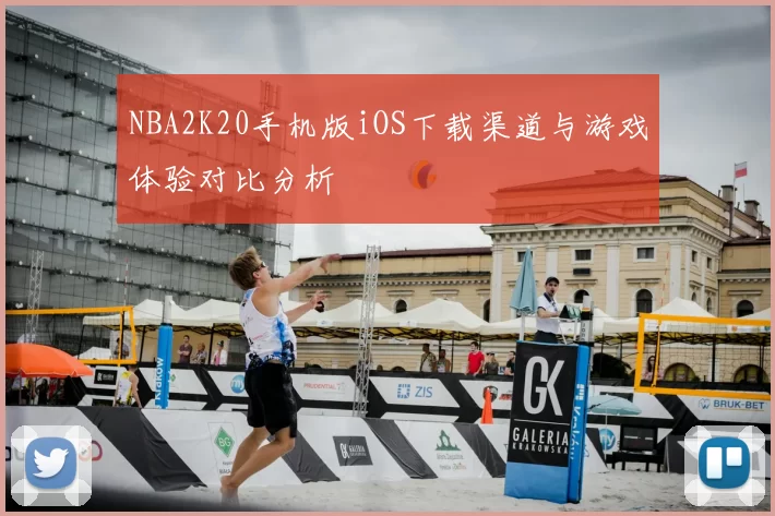 NBA2K20手机版iOS下载渠道与游戏体验对比分析