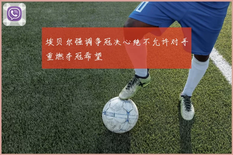埃贝尔强调争冠决心绝不允许对手重燃夺冠希望