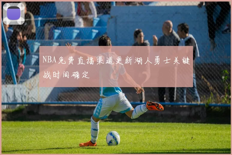 NBA免费直播渠道更新湖人勇士关键战时间确定