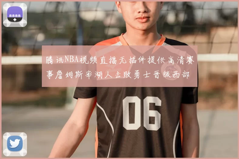 腾讯NBA视频直播无插件提供高清赛事詹姆斯率湖人击败勇士晋级西部决赛
