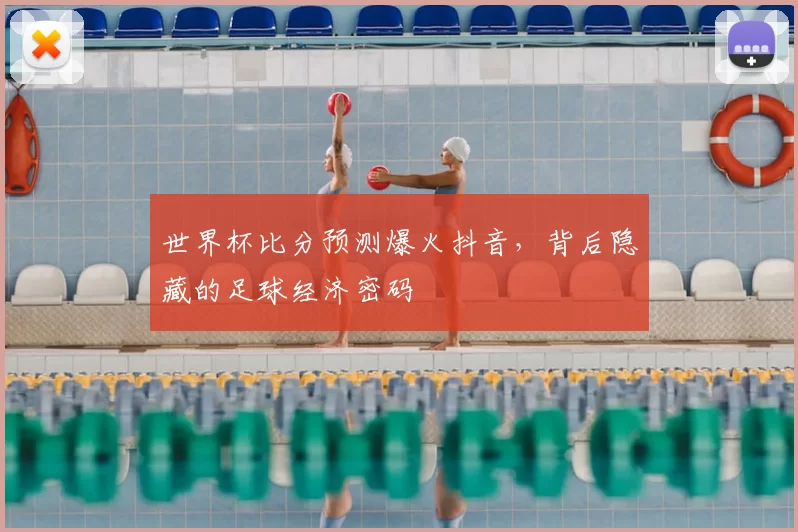 世界杯比分预测爆火抖音,背后隐藏的足球经济密码