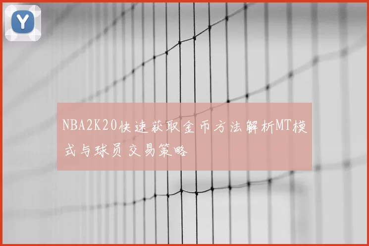 NBA2K20快速获取金币方法解析MT模式与球员交易策略