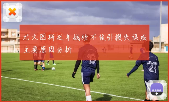 尤文图斯近年战绩不佳引援失误成主要原因分析