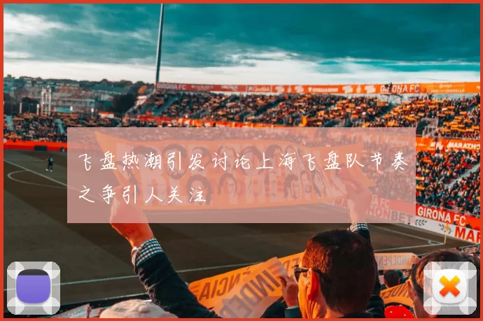 飞盘热潮引发讨论上海飞盘队节奏之争引人关注