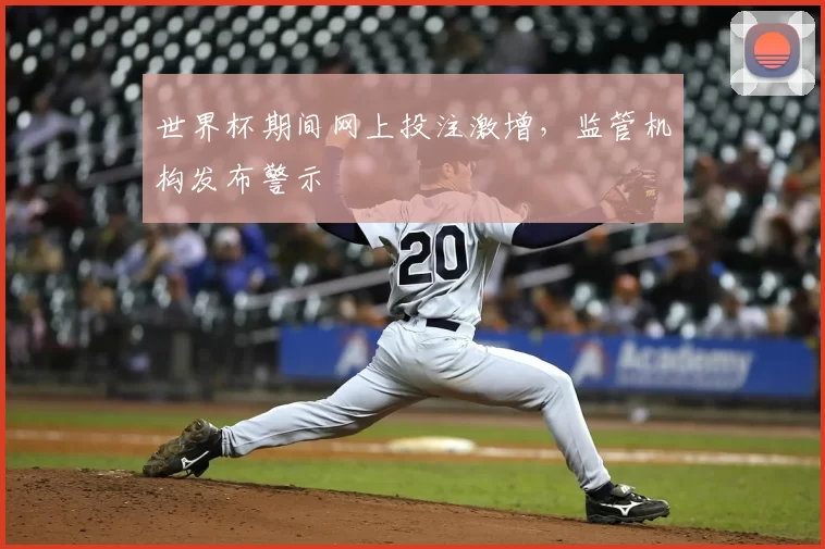 世界杯期间网上投注激增,监管机构发布警示