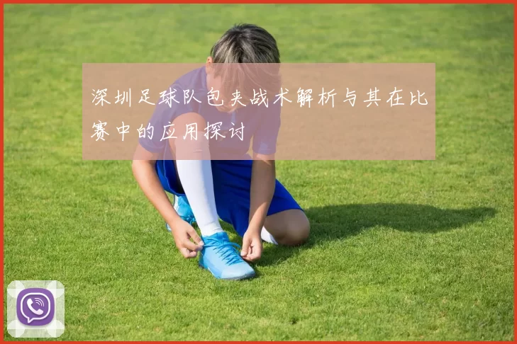 深圳足球队包夹战术解析与其在比赛中的应用探讨