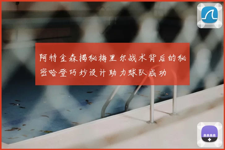 阿特金森揭秘梅里尔战术背后的秘密哈登巧妙设计助力球队成功