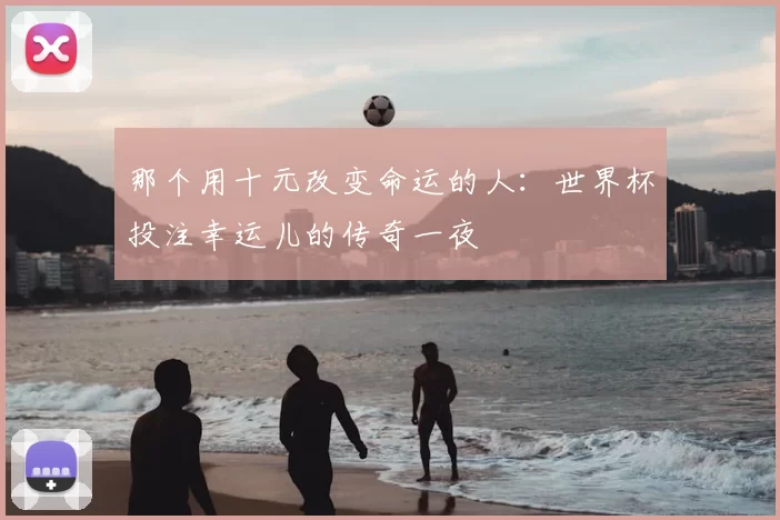 那个用十元改变命运的人：世界杯投注幸运儿的传奇一夜