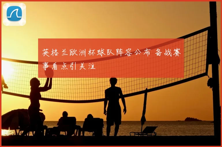 英格兰欧洲杯球队阵容公布 备战赛事看点引关注