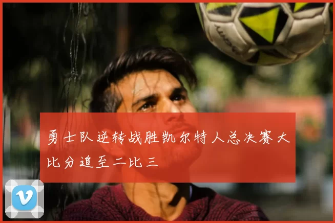 勇士队逆转战胜凯尔特人总决赛大比分追至二比三
