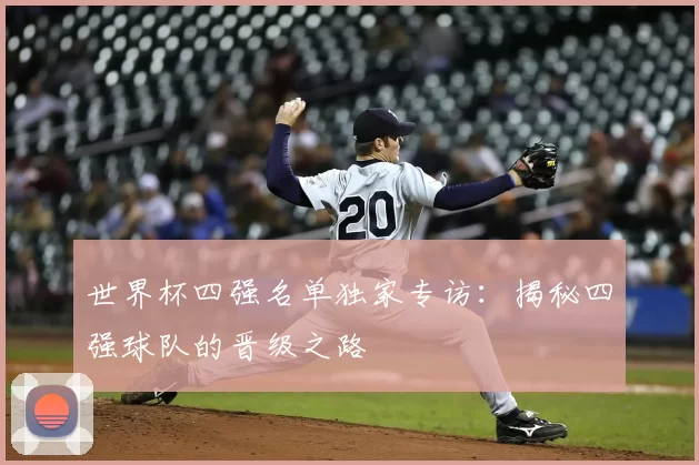 世界杯四强名单独家专访:揭秘四强球队的晋级之路