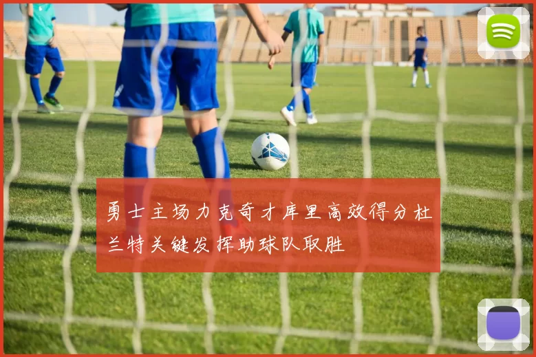 勇士主场力克奇才库里高效得分杜兰特关键发挥助球队取胜