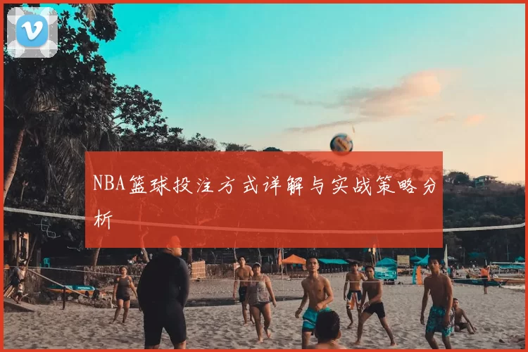 NBA篮球投注方式详解与实战策略分析