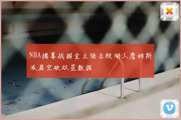 NBA揭幕战掘金主场击败湖人詹姆斯浓眉空砍双星数据