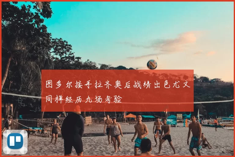 图多尔接手拉齐奥后战绩出色尤文同样经历九场考验