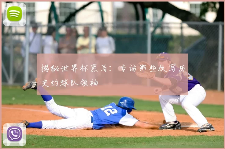揭秘世界杯黑马:专访那些改写历史的球队领袖