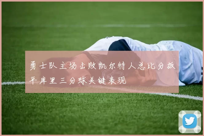 勇士队主场击败凯尔特人总比分扳平库里三分球关键表现