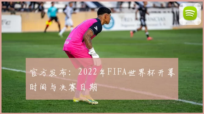 官方发布：2022年FIFA世界杯开幕时间与决赛日期