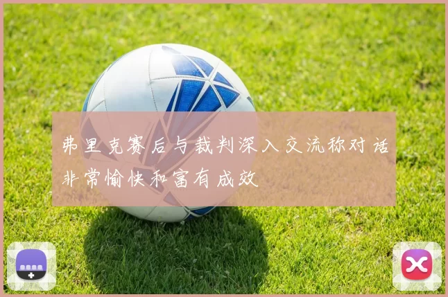 弗里克赛后与裁判深入交流称对话非常愉快和富有成效