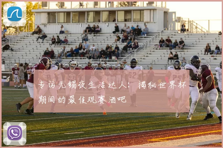 专访无锡夜生活达人：揭秘世界杯期间的最佳观赛酒吧