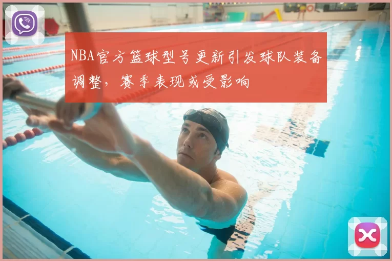 NBA官方篮球型号更新引发球队装备调整，赛季表现或受影响