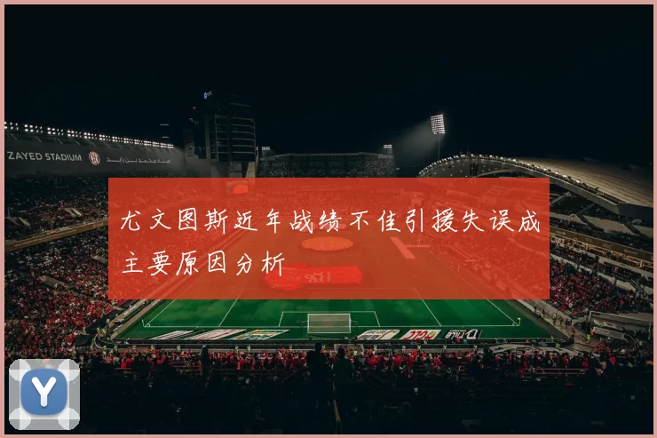 尤文图斯近年战绩不佳引援失误成主要原因分析