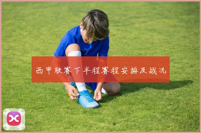 西甲联赛下半程赛程安排及战况