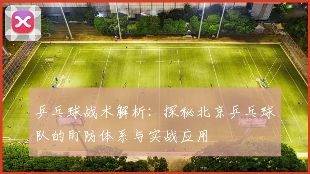 乒乓球战术解析：探秘北京乒乓球队的盯防体系与实战应用
