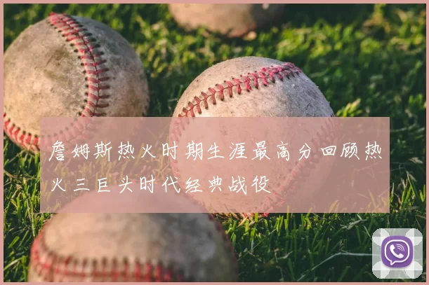 詹姆斯热火时期生涯最高分回顾热火三巨头时代经典战役