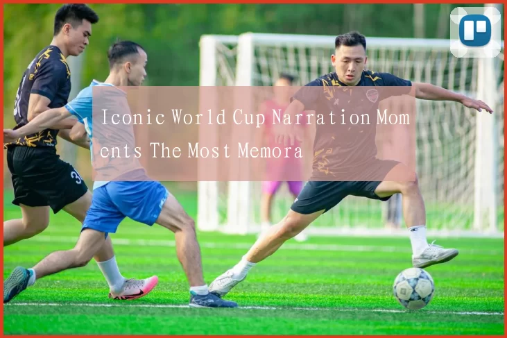 Iconic World Cup Narration Moments The Most Memora