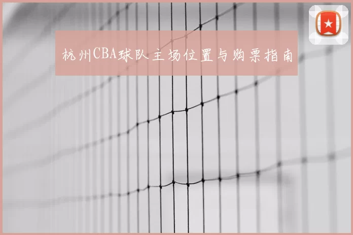 杭州CBA球队主场位置与购票指南
